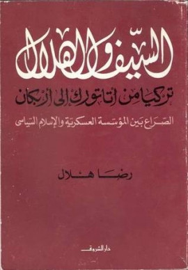 كتاب السيف والهلال تركيا من أتاتورك إلى أربكان الصراع بين المؤسسة العسكرية والإسلام السياسي