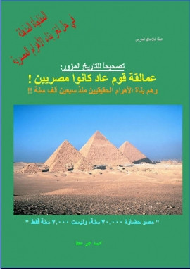 كتاب تصحيحاً للتاريخ المزور: عمالقة قوم عاد كانوا مصريين! وهم بناة الأهرام الحقيقيين منذ سبعين ألف سنة.